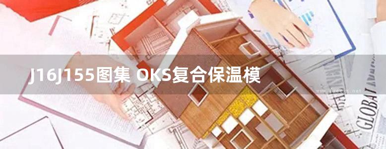 J16J155图集 OKS复合保温模板系统建筑构造(OKS温钢模板系统)图集